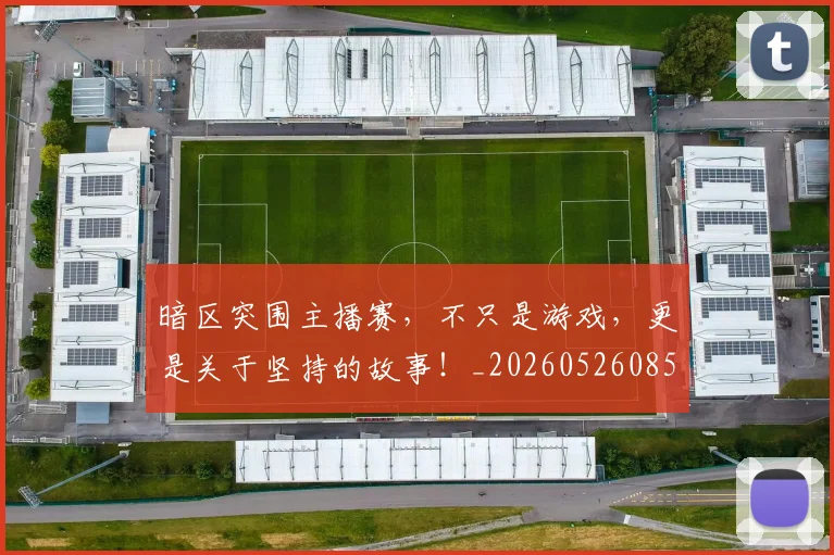 暗区突围主播赛，不只是游戏，更是关于坚持的故事！_20260526085121