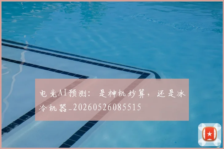 电竞AI预测：是神机妙算，还是冰冷机器_20260526085515