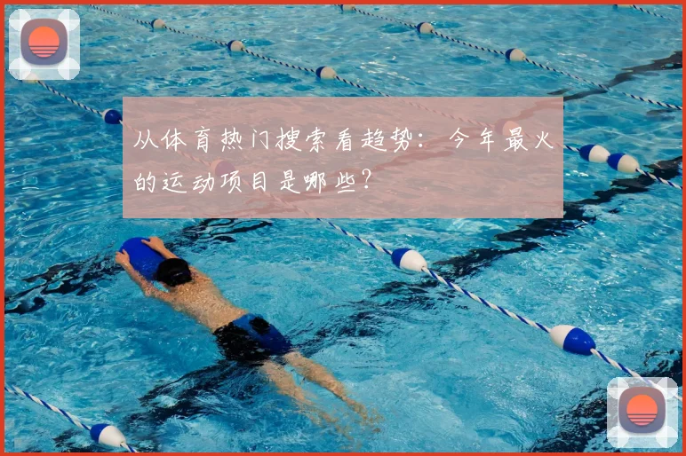 从体育热门搜索看趋势：今年最火的运动项目是哪些？