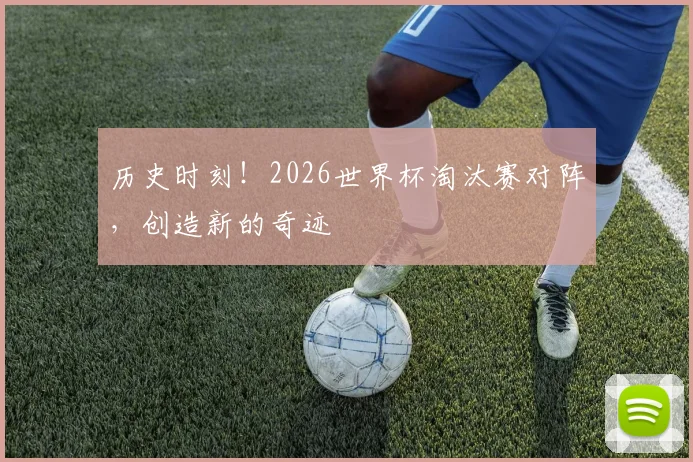历史时刻！2026世界杯淘汰赛对阵，创造新的奇迹