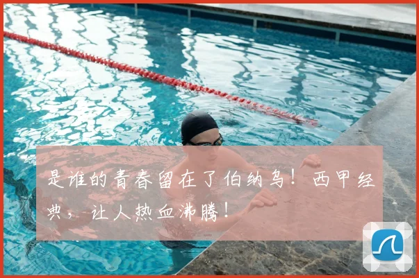 是谁的青春留在了伯纳乌！西甲经典，让人热血沸腾！