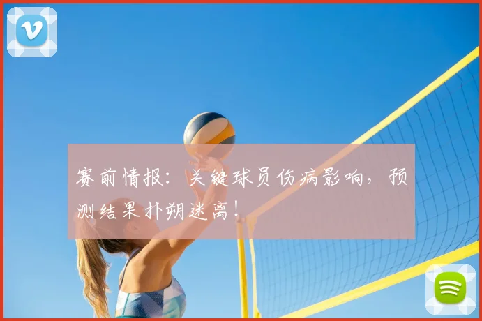 赛前情报：关键球员伤病影响，预测结果扑朔迷离！