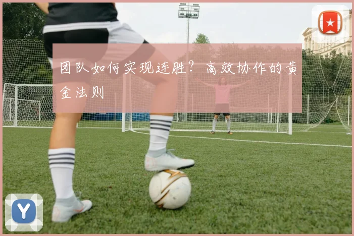 团队如何实现连胜？高效协作的黄金法则