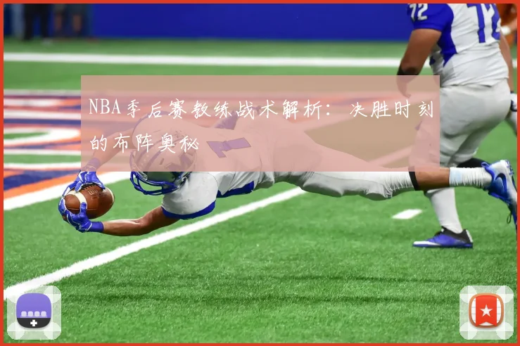NBA季后赛教练战术解析：决胜时刻的布阵奥秘