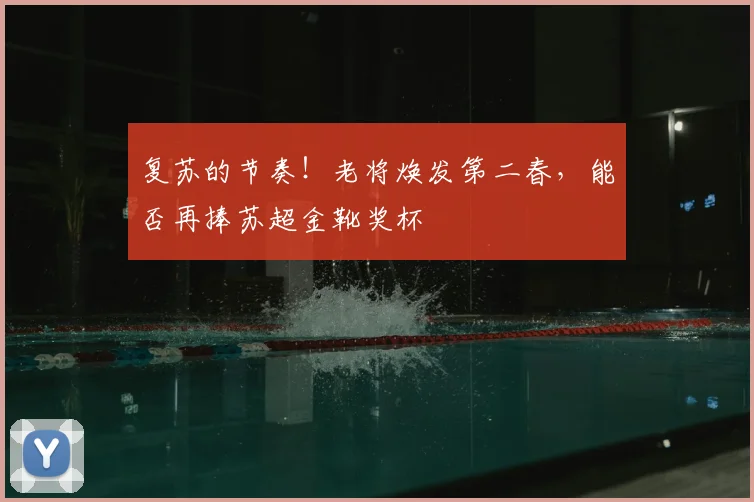 复苏的节奏！老将焕发第二春，能否再捧苏超金靴奖杯