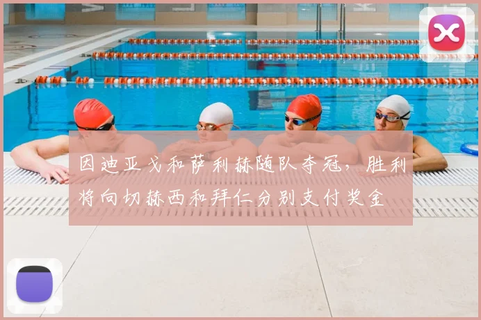 因迪亚戈和萨利赫随队夺冠，胜利将向切赫西和拜仁分别支付奖金
