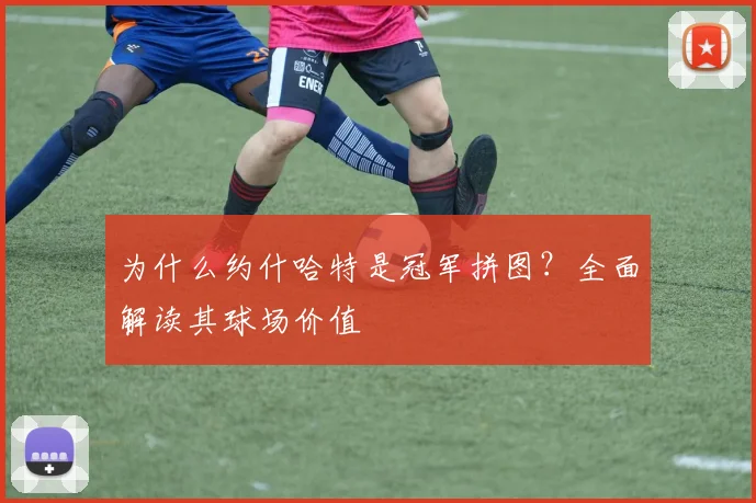 为什么约什哈特是冠军拼图?全面解读其球场价值