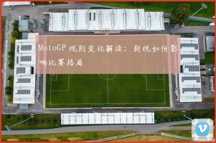 MotoGP 规则变化解读：新规如何影响比赛格局