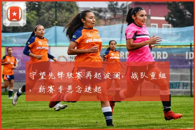 守望先锋联赛再起波澜，战队重组，新赛季悬念迭起
